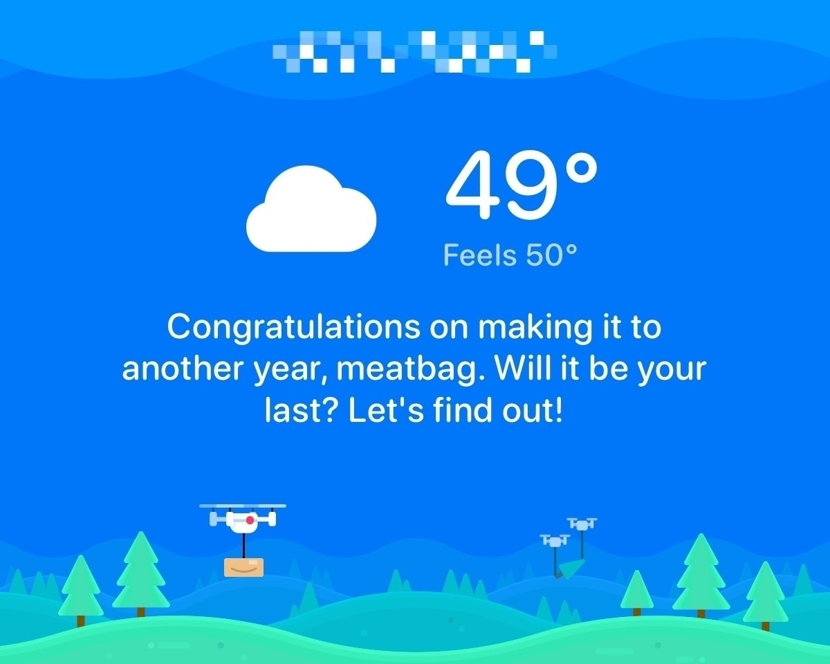 Carrot Weather screen:&10;49°&10;Feels 50°&10;Congratulations on making it to another year, meatbag. Will it be your last? Let's find out!