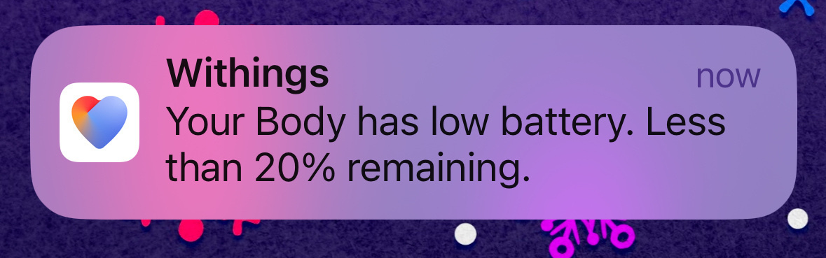 A push notification from my Withings scale. “Your Body has low battery. Less than 20% remaining”